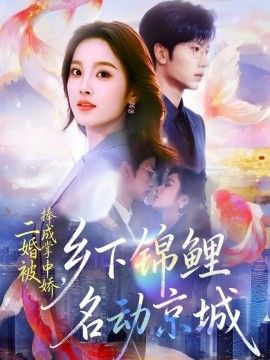 二婚被捧成掌中娇，乡下锦鲤名动京城}