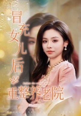 冒充女儿后重整养老院，养老院风云假女儿是真大佬}