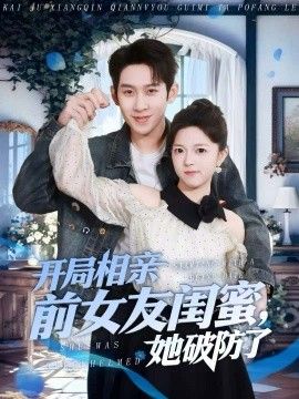 开局相亲前女友闺蜜，她破防了}